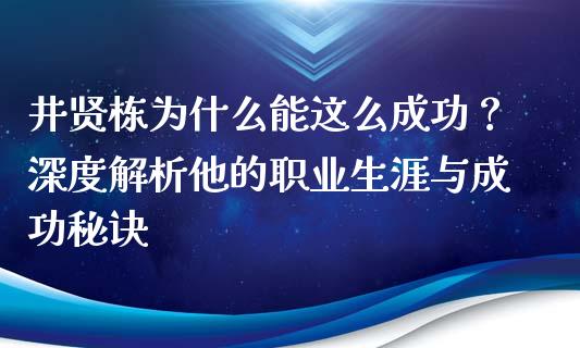 井贤栋为什么能这么成功？深度解析他的职业生涯与成功秘诀_https://wap.gongyisiwang.com_个股行情_第1张