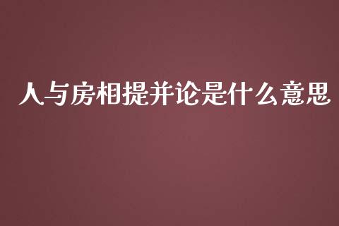 人与房相提并论是什么意思_https://wap.gongyisiwang.com_股市新闻_第1张