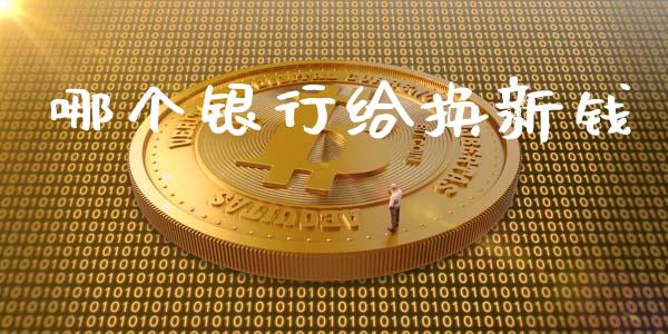 哪个银行给换新钱_https://wap.gongyisiwang.com_大盘分析_第1张