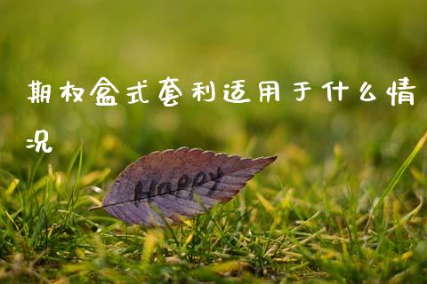 期权盒式套利适用于什么情况_https://wap.gongyisiwang.com_保险理财_第1张