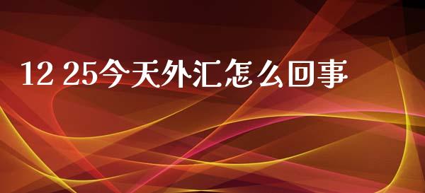 12 25今天外汇怎么回事_https://wap.gongyisiwang.com_大盘分析_第1张