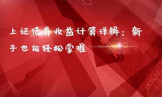 上证债券收益计算详解：新手也能轻松掌握_https://wap.gongyisiwang.com_金融科技_第1张