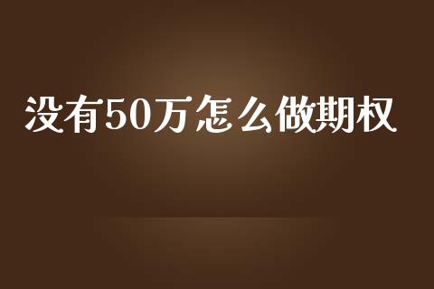 没有50万怎么做期权_https://wap.gongyisiwang.com_美原油直播_第1张