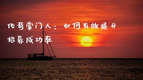 传奇掌门人：如何有效提升招募成功率_https://wap.gongyisiwang.com_金融科技_第1张