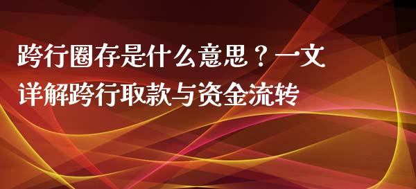 跨行圈存是什么意思?一文详解跨行取款与资金流转_概念板块_第1张_大盘分析_个股行情_概念板块_股市新闻 跨行圈存是什么意思?一文详解跨行取款与资金流转_https://wap.gongyisiwang.com_概念板块_第1张
