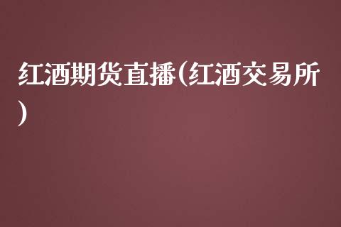 红酒期货直播(红酒交易所)_https://wap.gongyisiwang.com_保险理财_第1张