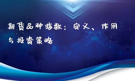 期货品种指数：定义、作用与投资策略_https://wap.gongyisiwang.com_理财规划_第1张