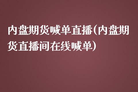 内盘期货喊单直播(内盘期货直播间在线喊单)_https://wap.gongyisiwang.com_理财规划_第1张