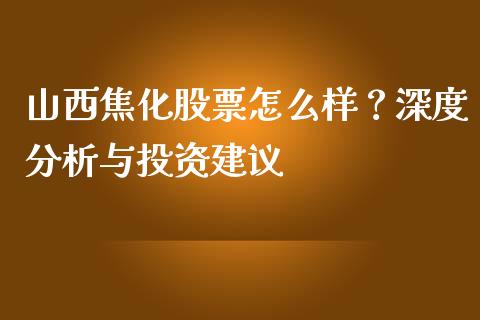山西焦化股票怎么样？深度分析与投资建议_https://wap.gongyisiwang.com_金融科技_第1张