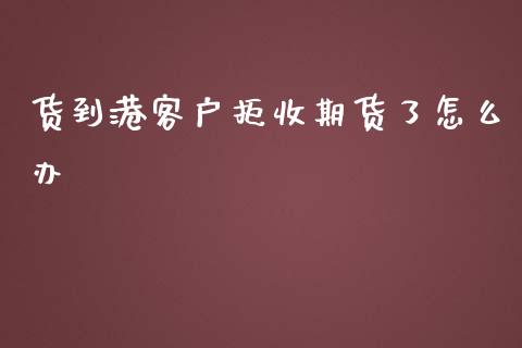 货到港客户拒收期货了怎么办_https://wap.gongyisiwang.com_美原油直播_第1张