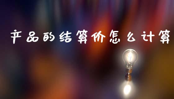 产品的结算价怎么计算_https://wap.gongyisiwang.com_金融科技_第1张