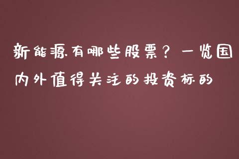 新能源有哪些股票?一览国内外值得关注的投资标的_美原油直播_第1张_大盘分析_个股行情_概念板块_股市新闻 新能源有哪些股票?一览国内外值得关注的投资标的_https://wap.gongyisiwang.com_美原油直播_第1张