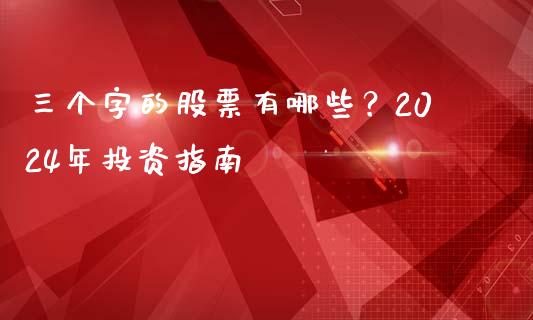 三个字的股票有哪些？2024年投资指南_https://wap.gongyisiwang.com_股市新闻_第1张