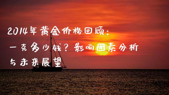 2014年黄金价格回顾：一克多少钱？影响因素分析与未来展望_https://wap.gongyisiwang.com_金融科技_第1张