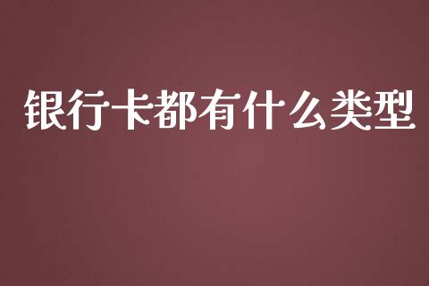 银行卡都有什么类型_https://wap.gongyisiwang.com_理财规划_第1张