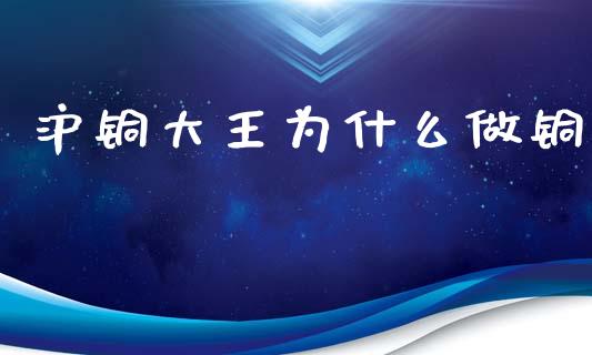 沪铜大王为什么做铜_https://wap.gongyisiwang.com_保险理财_第1张