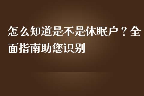 怎么知道是不是休眠户?全面指南助您识别_股市新闻_第1张_大盘分析_个股行情_概念板块_股市新闻 怎么知道是不是休眠户?全面指南助您识别_https://wap.gongyisiwang.com_股市新闻_第1张