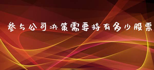 参与公司决策需要持有多少股票_https://wap.gongyisiwang.com_股市新闻_第1张