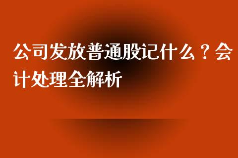 公司发放普通股记什么？会计处理全解析_https://wap.gongyisiwang.com_美原油直播_第1张