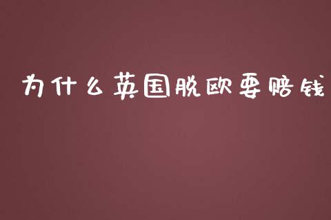 为什么英国脱欧要赔钱_https://wap.gongyisiwang.com_美原油直播_第1张