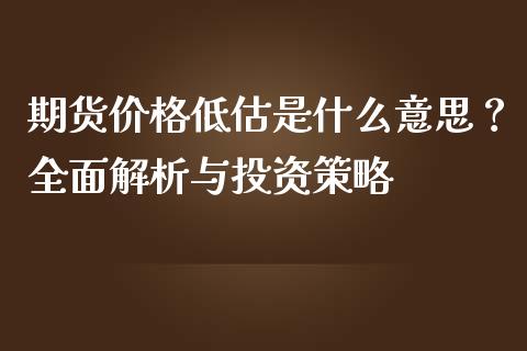 期货价格低估是什么意思？全面解析与投资策略_https://wap.gongyisiwang.com_股市新闻_第1张