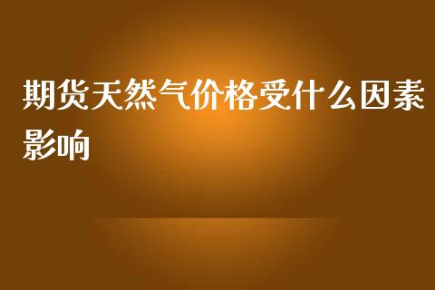 期货天然气价格受什么因素影响_https://wap.gongyisiwang.com_保险理财_第1张