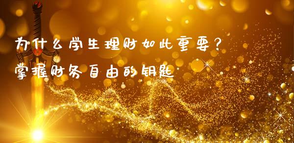 为什么学生理财如此重要？掌握财务自由的钥匙_https://wap.gongyisiwang.com_股市新闻_第1张