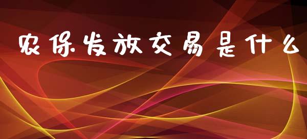 农保发放交易是什么_https://wap.gongyisiwang.com_大盘分析_第1张