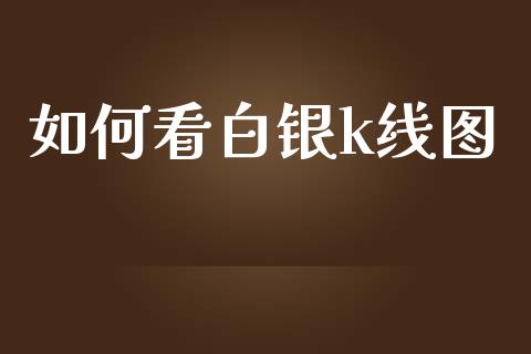 如何看白银k线图_https://wap.gongyisiwang.com_保险理财_第1张