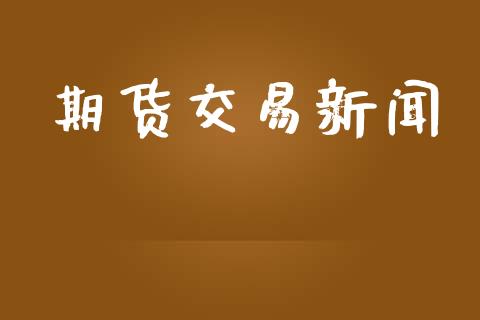 期货交易新闻_https://wap.gongyisiwang.com_保险理财_第1张