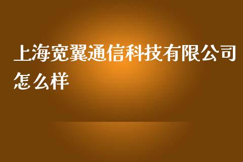 上海宽翼通信科技有限公司怎么样_https://wap.gongyisiwang.com_美原油直播_第1张