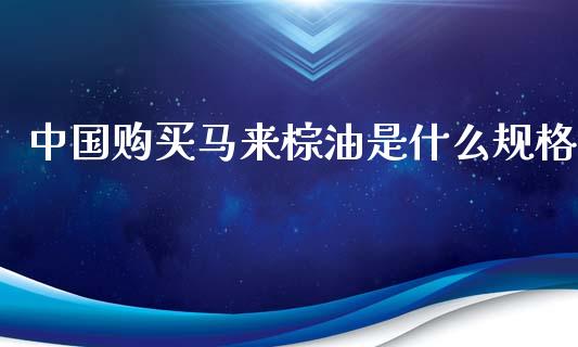 中国购买马来棕油是什么规格_https://wap.gongyisiwang.com_金融科技_第1张