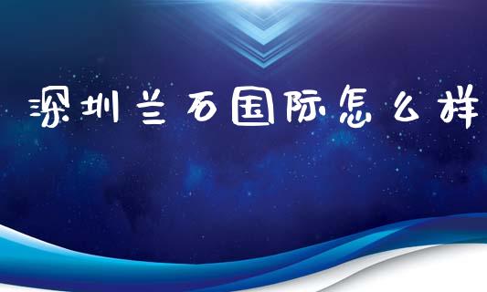 深圳兰石国际怎么样_https://wap.gongyisiwang.com_大盘分析_第1张