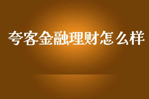 夸客金融理财怎么样_https://wap.gongyisiwang.com_个股行情_第1张