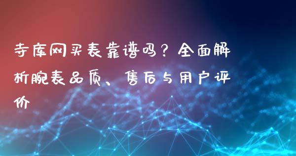 寺库网买表靠谱吗？全面解析腕表品质、售后与用户评价_https://wap.gongyisiwang.com_股市新闻_第1张