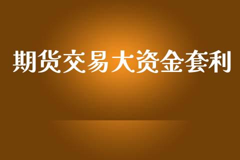 期货交易大资金套利_https://wap.gongyisiwang.com_金融科技_第1张