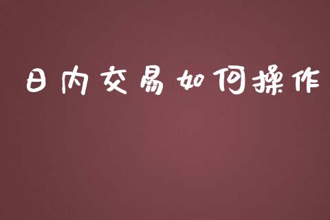 日内交易如何操作_https://wap.gongyisiwang.com_美原油直播_第1张