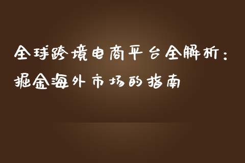 全球跨境电商平台全解析：掘金海外市场的指南_https://wap.gongyisiwang.com_美原油直播_第1张