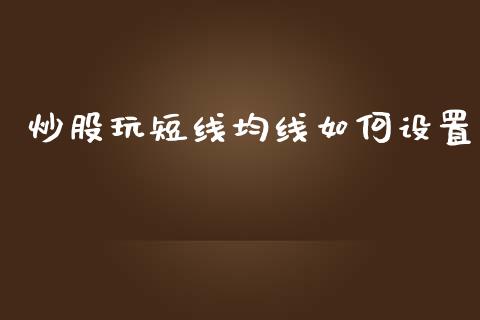 炒股玩短线均线如何设置_https://wap.gongyisiwang.com_大盘分析_第1张