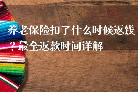养老保险扣了什么时候返钱？最全返款时间详解_https://wap.gongyisiwang.com_股市新闻_第1张