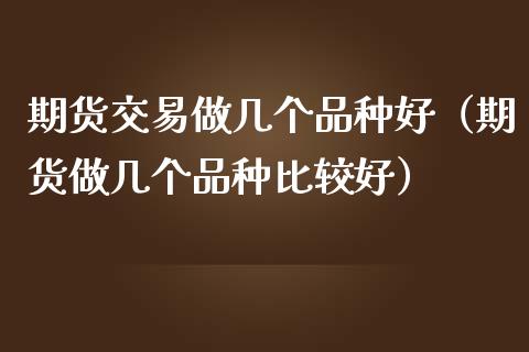 期货交易做几个品种好（期货做几个品种比较好）_https://wap.gongyisiwang.com_美原油直播_第1张