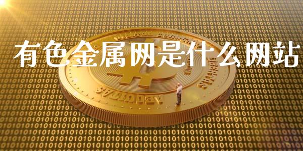 有色金属网是什么网站_https://wap.gongyisiwang.com_大盘分析_第1张