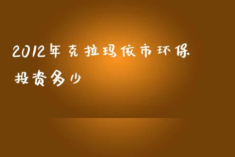 2012年克拉玛依市环保投资多少_https://wap.gongyisiwang.com_股市新闻_第1张