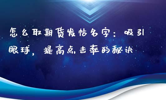 怎么取期货发帖名字：吸引眼球，提高点击率的秘诀_https://wap.gongyisiwang.com_美原油直播_第1张