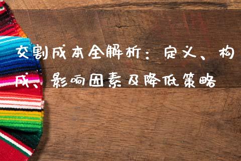 交割成本全解析：定义、构成、影响因素及降低策略_https://wap.gongyisiwang.com_概念板块_第1张