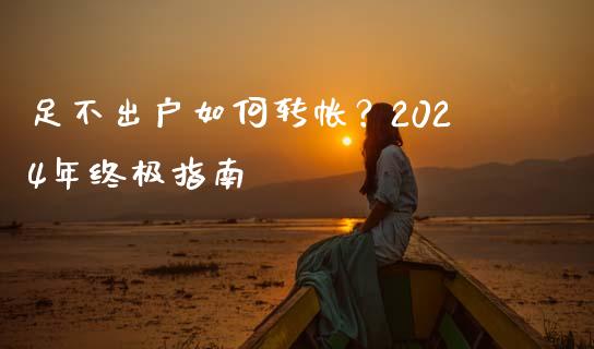 足不出户如何转帐?2024年终极指南_个股行情_第1张_大盘分析_个股行情_概念板块_股市新闻 足不出户如何转帐?2024年终极指南_https://wap.gongyisiwang.com_个股行情_第1张