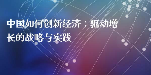 中国如何创新经济：驱动增长的战略与实践_https://wap.gongyisiwang.com_保险理财_第1张
