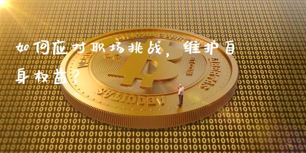 如何应对职场挑战，维护自身权益？_https://wap.gongyisiwang.com_概念板块_第1张