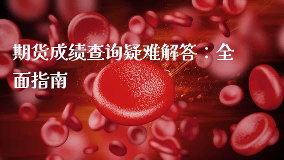 期货成绩查询疑难解答：全面指南_https://wap.gongyisiwang.com_股市新闻_第1张