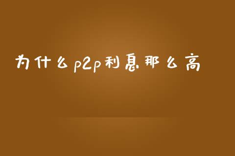 为什么p2p利息那么高_https://wap.gongyisiwang.com_概念板块_第1张